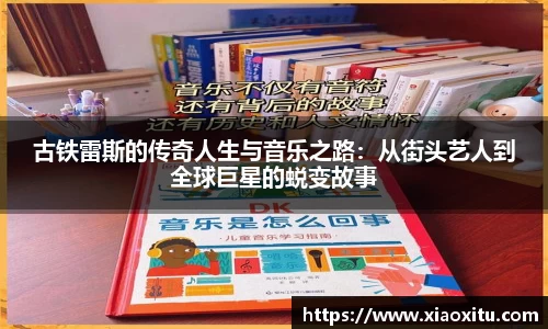 古铁雷斯的传奇人生与音乐之路：从街头艺人到全球巨星的蜕变故事