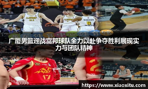 广厦男篮迎战富邦球队全力以赴争夺胜利展现实力与团队精神