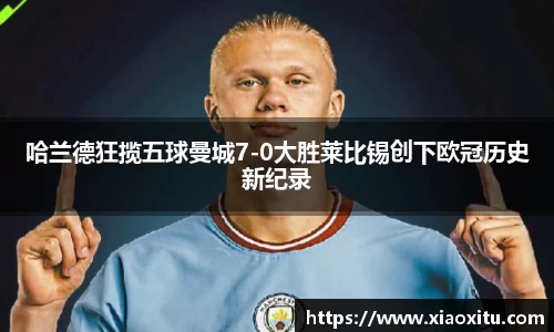 哈兰德狂揽五球曼城7-0大胜莱比锡创下欧冠历史新纪录